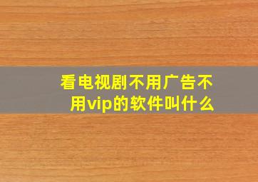 看电视剧不用广告不用vip的软件叫什么