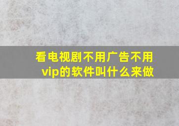 看电视剧不用广告不用vip的软件叫什么来做