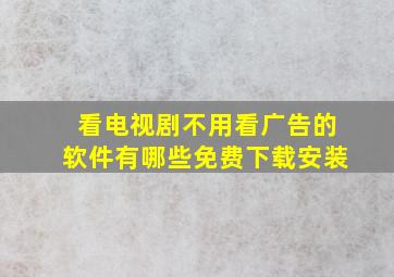 看电视剧不用看广告的软件有哪些免费下载安装