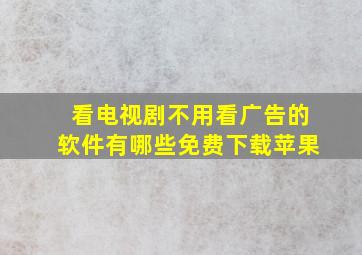 看电视剧不用看广告的软件有哪些免费下载苹果