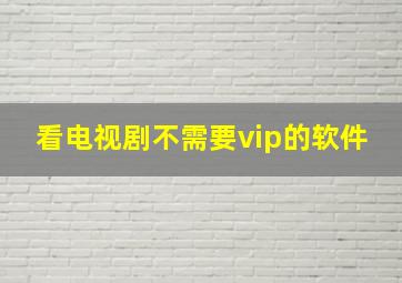 看电视剧不需要vip的软件