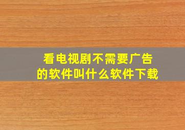 看电视剧不需要广告的软件叫什么软件下载