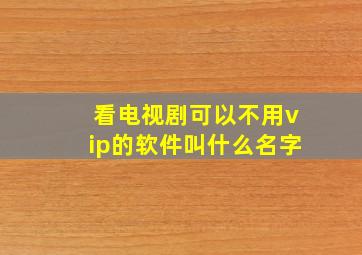 看电视剧可以不用vip的软件叫什么名字