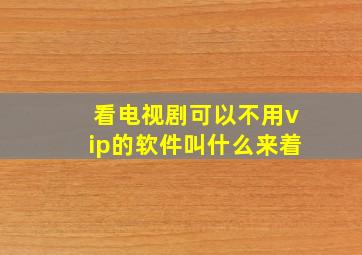 看电视剧可以不用vip的软件叫什么来着