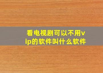 看电视剧可以不用vip的软件叫什么软件