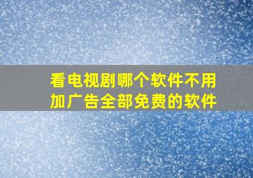 看电视剧哪个软件不用加广告全部免费的软件