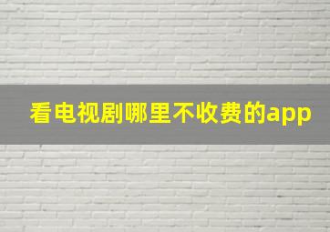 看电视剧哪里不收费的app