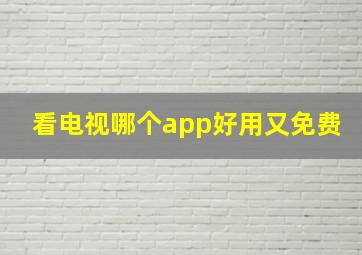 看电视哪个app好用又免费