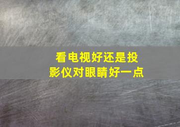 看电视好还是投影仪对眼睛好一点