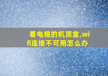 看电视的机顶盒,wifi连接不可用怎么办