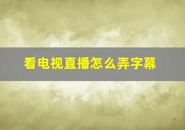 看电视直播怎么弄字幕