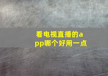 看电视直播的app哪个好用一点