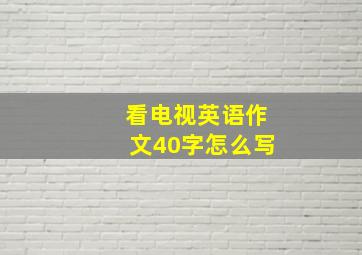 看电视英语作文40字怎么写