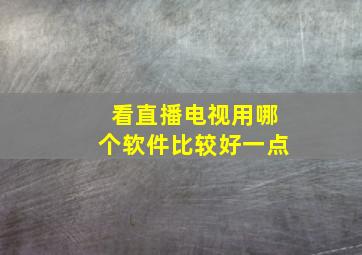 看直播电视用哪个软件比较好一点