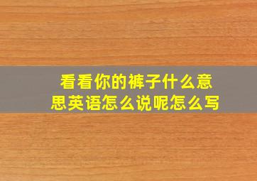 看看你的裤子什么意思英语怎么说呢怎么写