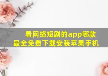 看网络短剧的app哪款最全免费下载安装苹果手机