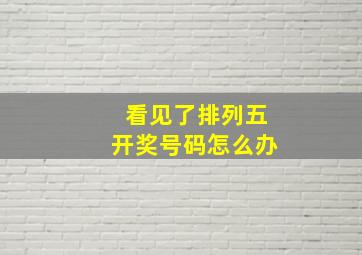 看见了排列五开奖号码怎么办