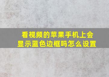 看视频的苹果手机上会显示蓝色边框吗怎么设置