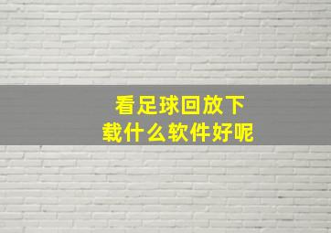 看足球回放下载什么软件好呢