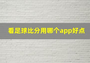 看足球比分用哪个app好点