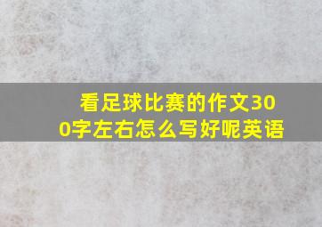 看足球比赛的作文300字左右怎么写好呢英语