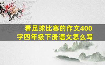 看足球比赛的作文400字四年级下册语文怎么写