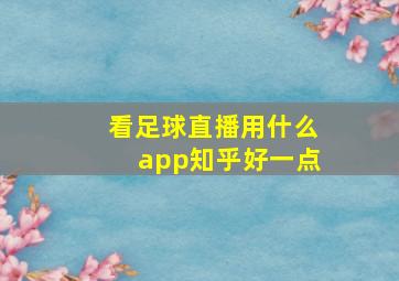 看足球直播用什么app知乎好一点