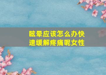 眩晕应该怎么办快速缓解疼痛呢女性