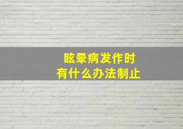 眩晕病发作时有什么办法制止