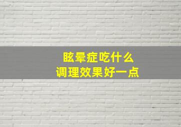 眩晕症吃什么调理效果好一点