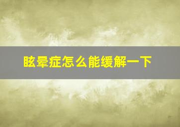 眩晕症怎么能缓解一下