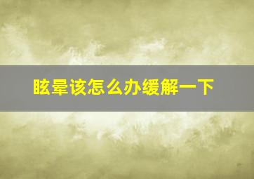 眩晕该怎么办缓解一下