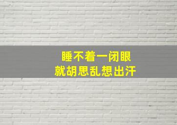 睡不着一闭眼就胡思乱想出汗