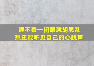 睡不着一闭眼就胡思乱想还能听见自己的心跳声