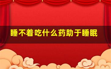 睡不着吃什么药助于睡眠