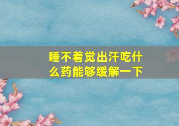 睡不着觉出汗吃什么药能够缓解一下