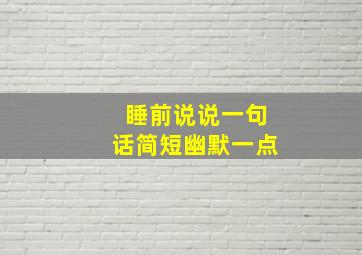 睡前说说一句话简短幽默一点