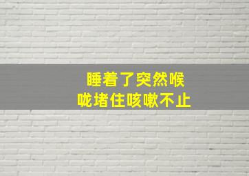 睡着了突然喉咙堵住咳嗽不止