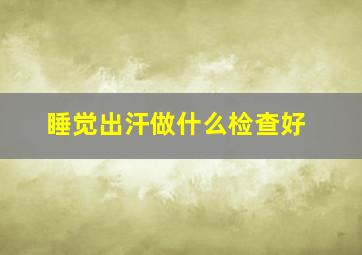 睡觉出汗做什么检查好