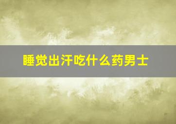 睡觉出汗吃什么药男士