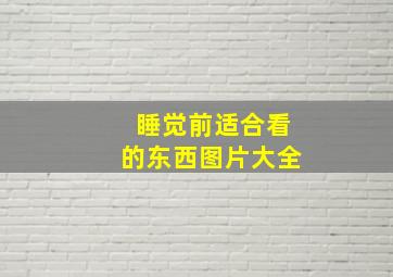 睡觉前适合看的东西图片大全