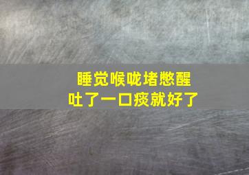 睡觉喉咙堵憋醒吐了一口痰就好了