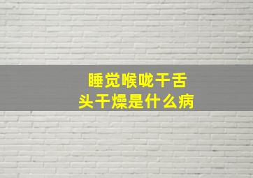 睡觉喉咙干舌头干燥是什么病