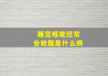 睡觉喉咙经常会呛醒是什么病