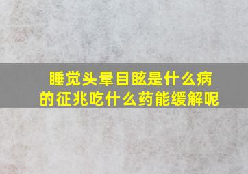 睡觉头晕目眩是什么病的征兆吃什么药能缓解呢