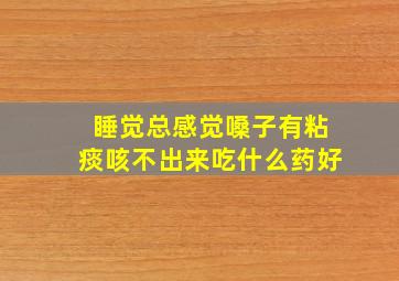 睡觉总感觉嗓子有粘痰咳不出来吃什么药好