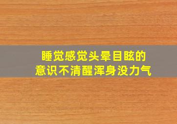 睡觉感觉头晕目眩的意识不清醒浑身没力气