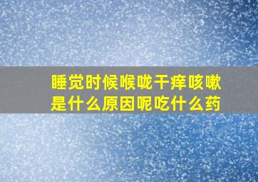 睡觉时候喉咙干痒咳嗽是什么原因呢吃什么药