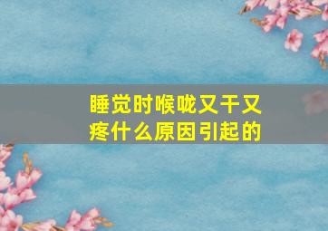 睡觉时喉咙又干又疼什么原因引起的