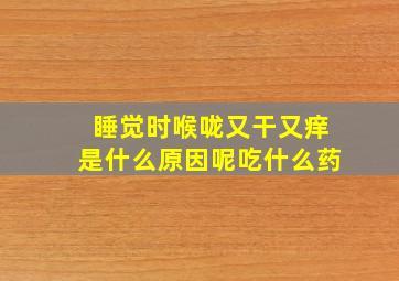 睡觉时喉咙又干又痒是什么原因呢吃什么药